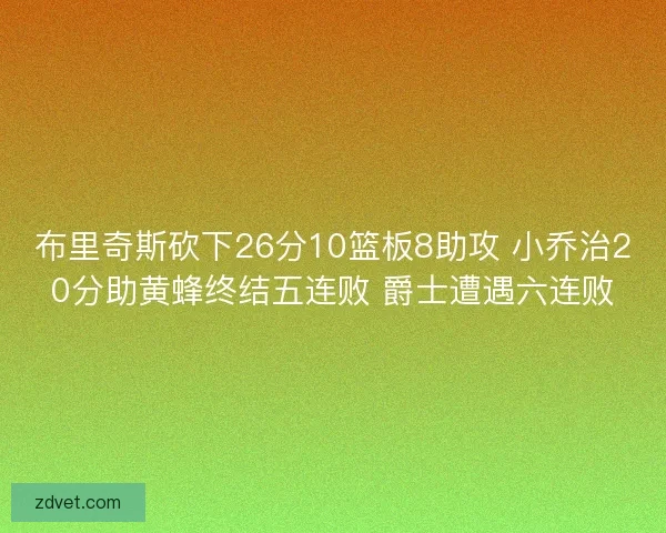 布里奇斯砍下26分10篮板8助攻 小乔治20分助黄蜂终结五连败 爵士遭遇六连败