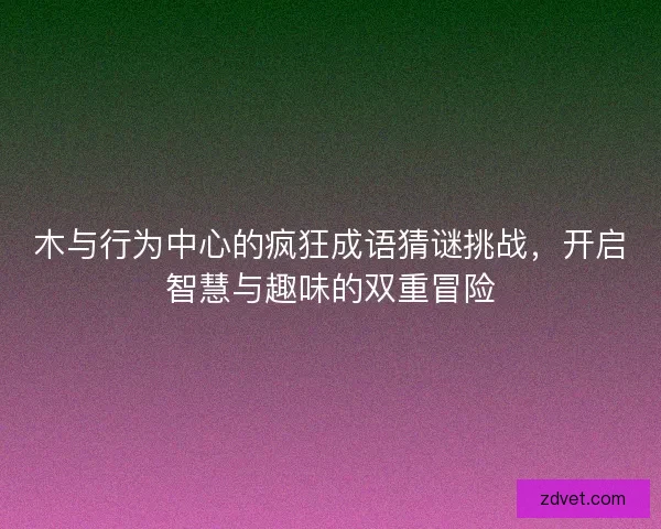 木与行为中心的疯狂成语猜谜挑战，开启智慧与趣味的双重冒险